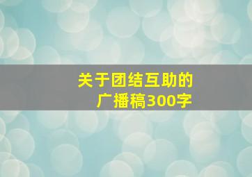 关于团结互助的广播稿300字