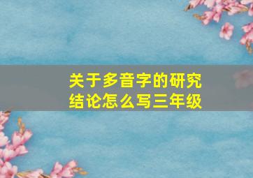 关于多音字的研究结论怎么写三年级