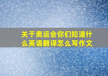 关于奥运会你们知道什么英语翻译怎么写作文