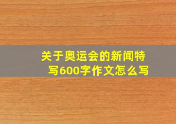 关于奥运会的新闻特写600字作文怎么写