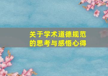 关于学术道德规范的思考与感悟心得