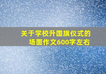 关于学校升国旗仪式的场面作文600字左右