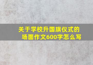 关于学校升国旗仪式的场面作文600字怎么写