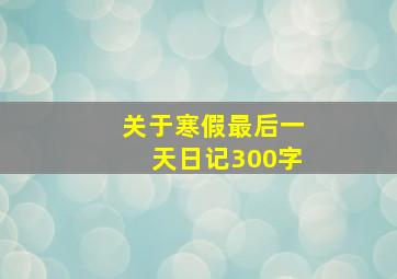 关于寒假最后一天日记300字