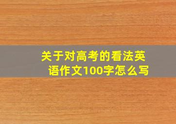 关于对高考的看法英语作文100字怎么写