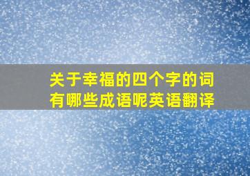 关于幸福的四个字的词有哪些成语呢英语翻译