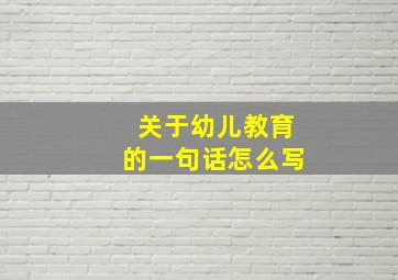 关于幼儿教育的一句话怎么写