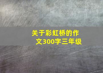 关于彩虹桥的作文300字三年级