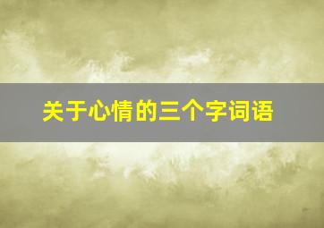 关于心情的三个字词语