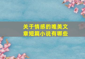 关于情感的唯美文章短篇小说有哪些