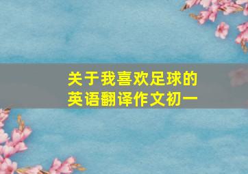 关于我喜欢足球的英语翻译作文初一