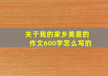 关于我的家乡美景的作文600字怎么写的