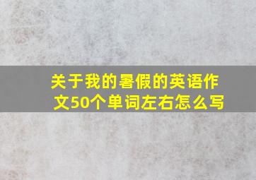 关于我的暑假的英语作文50个单词左右怎么写