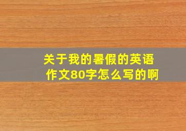 关于我的暑假的英语作文80字怎么写的啊