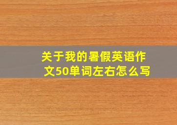 关于我的暑假英语作文50单词左右怎么写