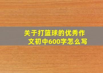 关于打篮球的优秀作文初中600字怎么写