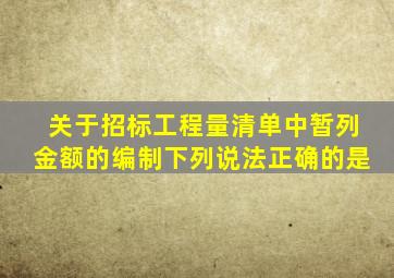 关于招标工程量清单中暂列金额的编制下列说法正确的是