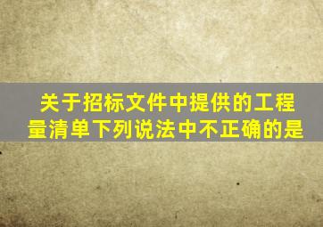 关于招标文件中提供的工程量清单下列说法中不正确的是