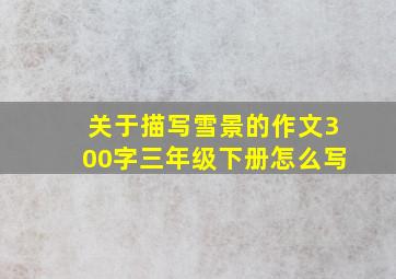 关于描写雪景的作文300字三年级下册怎么写