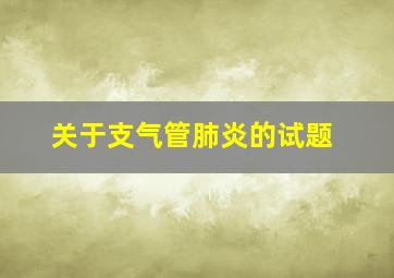 关于支气管肺炎的试题