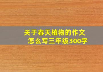 关于春天植物的作文怎么写三年级300字