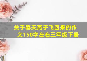 关于春天燕子飞回来的作文150字左右三年级下册