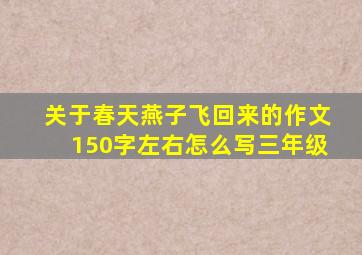 关于春天燕子飞回来的作文150字左右怎么写三年级