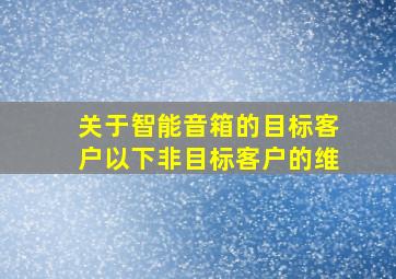 关于智能音箱的目标客户以下非目标客户的维