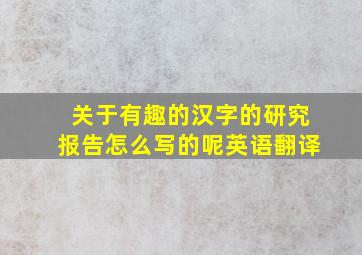 关于有趣的汉字的研究报告怎么写的呢英语翻译