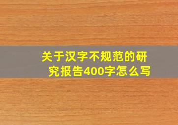 关于汉字不规范的研究报告400字怎么写