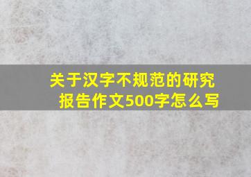 关于汉字不规范的研究报告作文500字怎么写