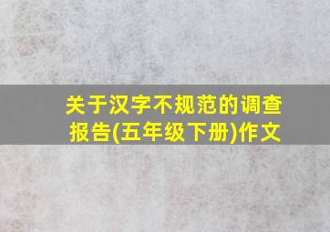 关于汉字不规范的调查报告(五年级下册)作文