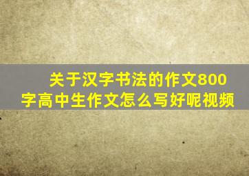 关于汉字书法的作文800字高中生作文怎么写好呢视频