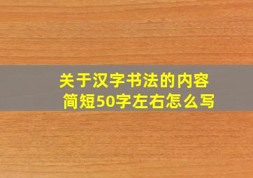 关于汉字书法的内容简短50字左右怎么写