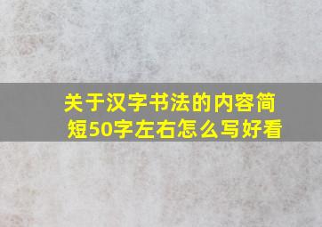 关于汉字书法的内容简短50字左右怎么写好看