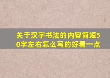 关于汉字书法的内容简短50字左右怎么写的好看一点