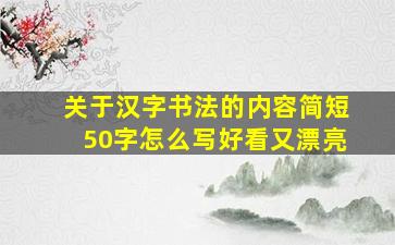 关于汉字书法的内容简短50字怎么写好看又漂亮