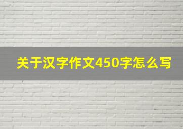 关于汉字作文450字怎么写