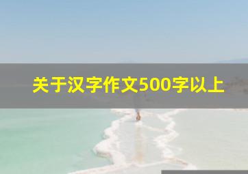 关于汉字作文500字以上