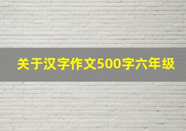 关于汉字作文500字六年级