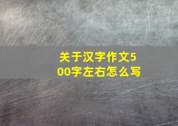 关于汉字作文500字左右怎么写