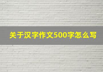 关于汉字作文500字怎么写