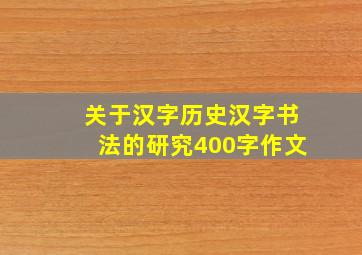 关于汉字历史汉字书法的研究400字作文