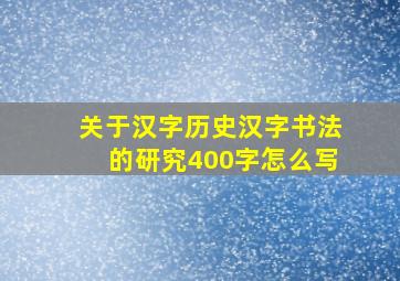 关于汉字历史汉字书法的研究400字怎么写