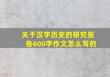 关于汉字历史的研究报告600字作文怎么写的