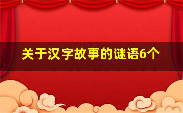 关于汉字故事的谜语6个