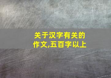 关于汉字有关的作文,五百字以上