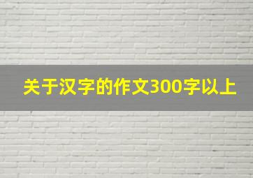 关于汉字的作文300字以上