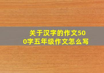 关于汉字的作文500字五年级作文怎么写