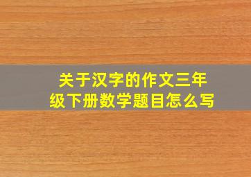 关于汉字的作文三年级下册数学题目怎么写